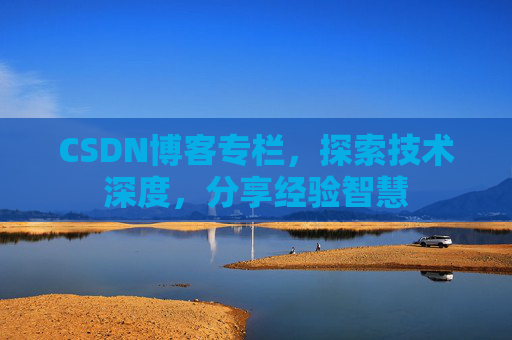 CSDN博客专栏,探索技术深度,分享经验智慧 CSDN博客专栏,探索技术深度,分享经验智慧